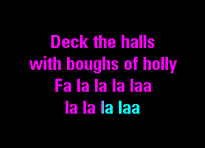 Deck the halls
with boughs of holly

Fa la la la laa
la la la laa
