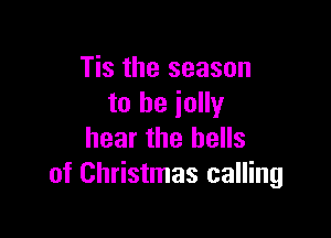 Tis the season
to he iolly

hear the bells
of Christmas calling