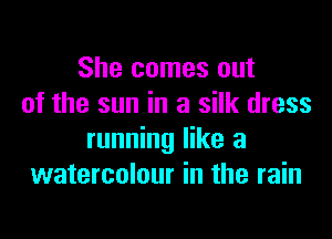 She comes out
of the sun in a silk dress

running like a
watercolour in the rain