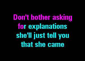Don't bother asking
for explanations

she'll just tell you
that she came
