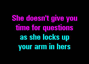 She doesn't give you
time for questions

as she locks up
your arm in hers