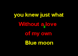 you knewjust what

Without ailove

of my own

Blue moon