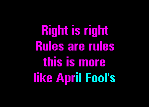 Right is right
Rules are rules

this is more
like April Fool's