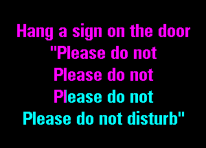 Hang a sign on the door
Please do not

Please do not
Please do not
Please do not disturb