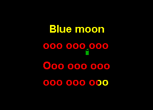 Blue moon

000 OOOEOOO

000 000 000
000 000 000