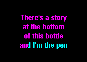 There's a story
at the bottom

of this bottle
and I'm the pen