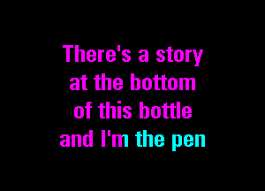 There's a story
at the bottom

of this bottle
and I'm the pen