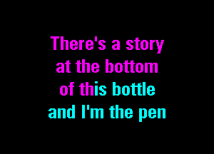 There's a story
at the bottom

of this bottle
and I'm the pen