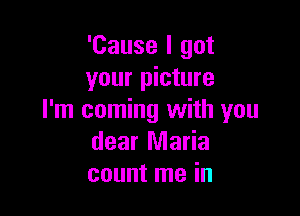 'Cause I got
your picture

I'm coming with you
dear Maria
count me in