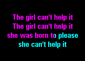 The girl can't help it
The girl can't help it

she was born to please
she can't help it