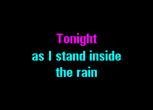 Tonight

as I stand inside
the rain