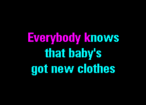 Everybody knows

that baby's
got new clothes