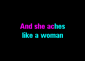 And she aches

like a woman
