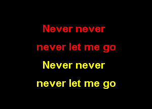 Never never
never let me go

Never never

never let me go