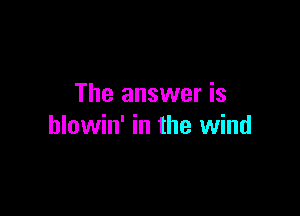 The answer is

hlowin' in the wind