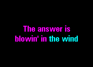 The answer is

hlowin' in the wind