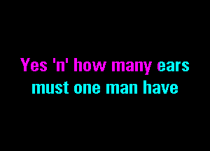 Yes 'n' how many ears

must one man have
