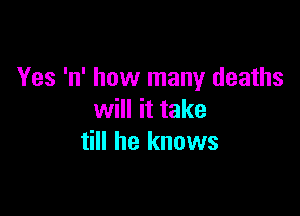 Yes 'n' how many deaths

will it take
till he knows