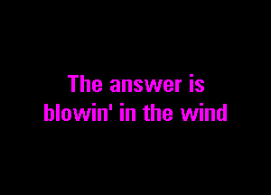 The answer is

hlowin' in the wind