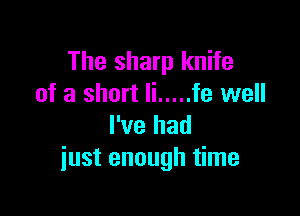 The sharp knife
of a short Ii ..... is well

I've had
just enough time