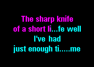The sharp knife
of a short li...fe well

I've had
just enough ti ..... me