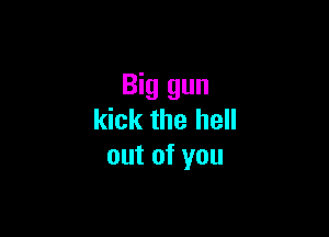 Big gun

kick the hell
out of you