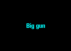 Big gun