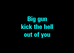 Big gun

kick the hell
out of you
