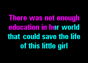 There was not enough

education in her world

that could save the life
of this little girl
