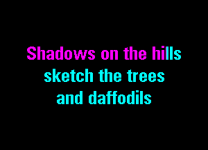 Shadows on the hills

sketch the trees
and daffodils