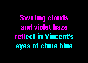 Swirling clouds
and violet haze

reflect in Vincent's
eyes of china blue