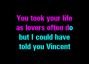 You took your life
as lovers often do

but I could have
told you Vincent