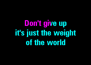 Don't give up

it's just the weight
of the world