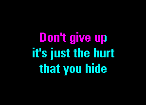 Don't give up

it's iust the hurt
that you hide