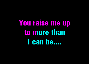 You raise me up

to more than
I can be....