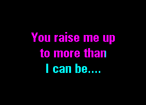 You raise me up

to more than
I can be....