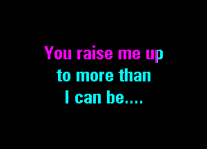 You raise me up

to more than
I can be....