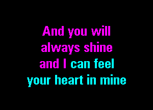 And you will
always shine

and I can feel
your heart in mine