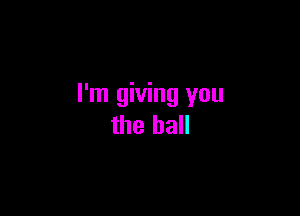 I'm giving you

the hall