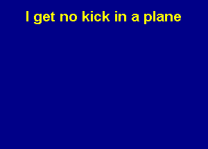 I get no kick in a plane
