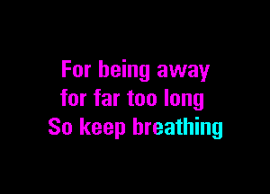 For being away

for far too long
So keep breathing