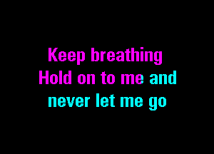 Keep breathing

Hold on to me and
never let me go