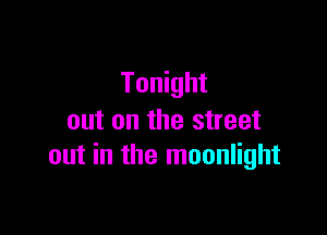 Tonight

out on the street
out in the moonlight