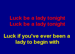 Luck if you've ever been a
lady to begin with