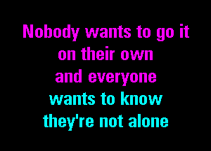 Nobody wants to go it
on their own

and everyone
wants to know
they're not alone