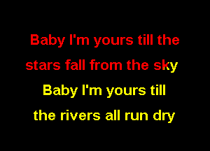 Baby I'm yours till the
stars fall from the sky

Baby I'm yours till

the rivers all run dry