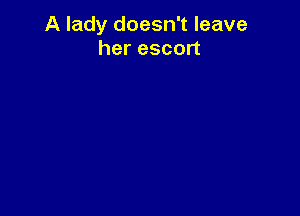 A lady doesn't leave
her escort