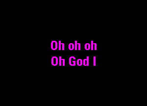 Oh oh oh
Oh God I