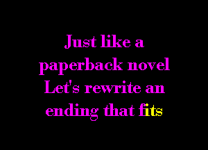 Just like a
paperback novel
Lefs rewrite an

ending that fits

g