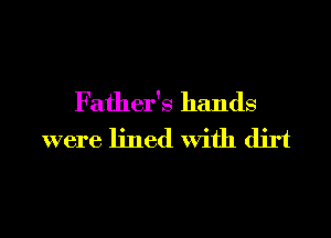 Father's hands
were lined With dirt